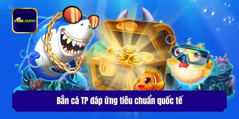 Bắn Cá TP - Chuyên Mục Giải Trí Được Yêu Thích Nhất 1 Bắn cá TP đáp ứng tiêu chuẩn quốc tế