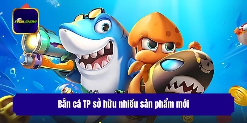 Bắn Cá TP - Chuyên Mục Giải Trí Được Yêu Thích Nhất 2 Bắn cá TP sở hữu nhiều sản phẩm mới