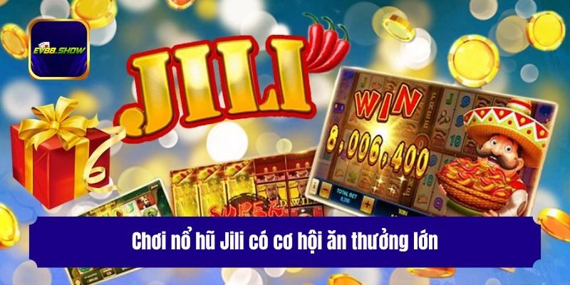 Chơi nổ hũ Jili có cơ hội ăn thưởng lớn