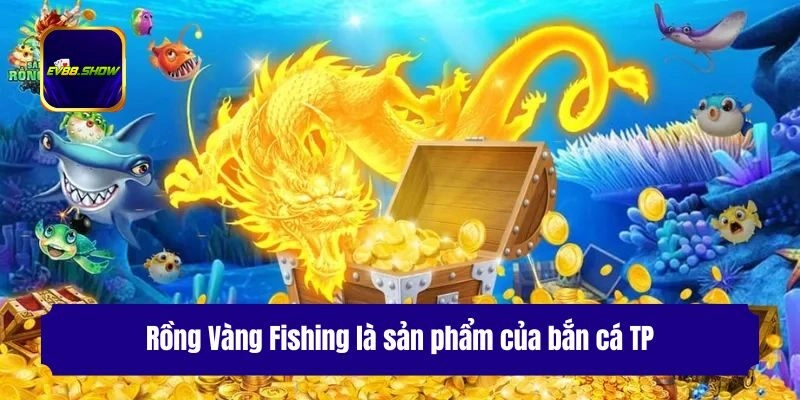 Bắn Cá TP - Chuyên Mục Giải Trí Được Yêu Thích Nhất 3 Rồng Vàng Fishing là sản phẩm của bắn cá TP